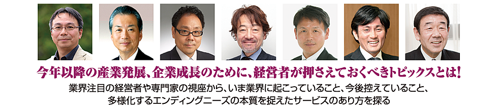 今年以降の産業発展、企業成長のために、経営者が押さえておくべきトピックスとは！業界注目の経営者や専門家の視座から、いま業界に起こっていること、今後控えていること、 多様化するエンディングニーズの本質を捉えたサービスのあり方を探る