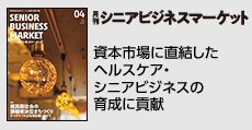 資本市場に直結したヘルスケア・シニアビジネスの育成に貢献 「月刊シニアビジネスマーケット」